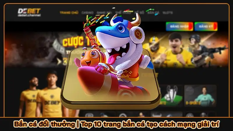 Bắn cá đổi thưởng | Top 10 trang bắn cá tạo cách mạng giải trí